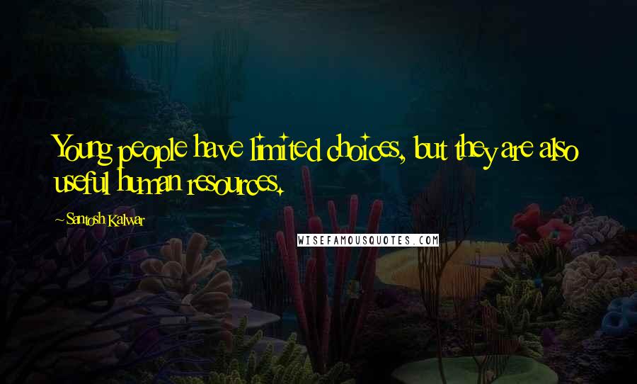 Santosh Kalwar Quotes: Young people have limited choices, but they are also useful human resources.