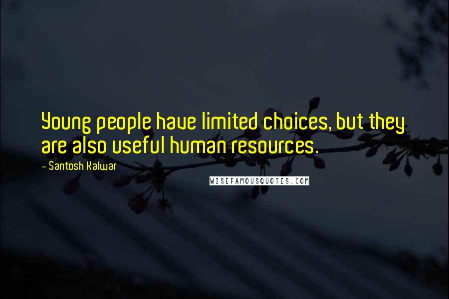 Santosh Kalwar Quotes: Young people have limited choices, but they are also useful human resources.