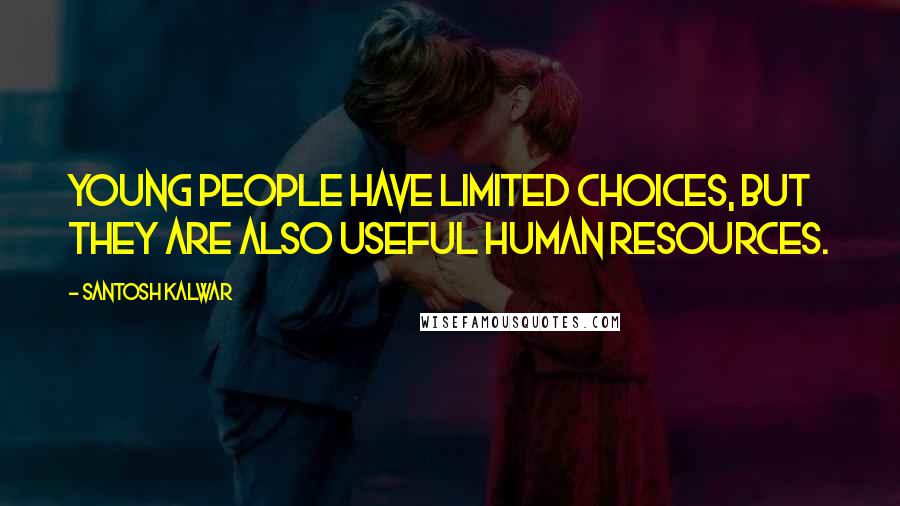 Santosh Kalwar Quotes: Young people have limited choices, but they are also useful human resources.