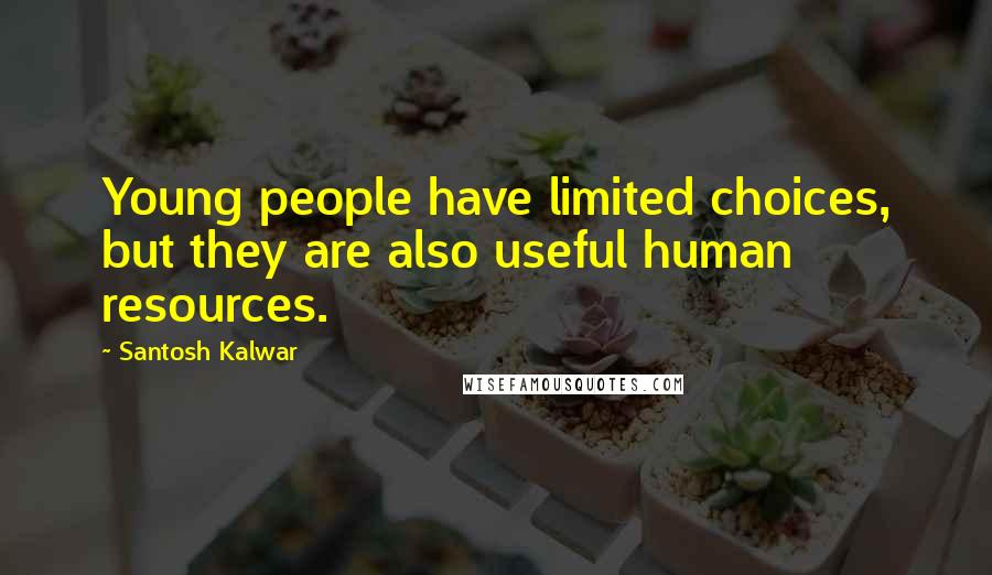 Santosh Kalwar Quotes: Young people have limited choices, but they are also useful human resources.
