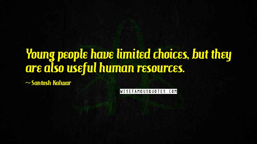 Santosh Kalwar Quotes: Young people have limited choices, but they are also useful human resources.