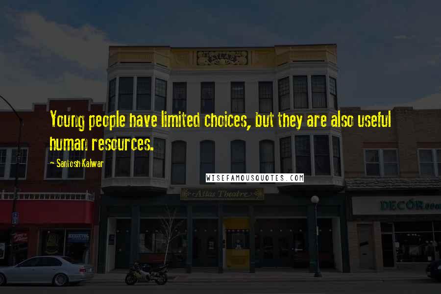 Santosh Kalwar Quotes: Young people have limited choices, but they are also useful human resources.