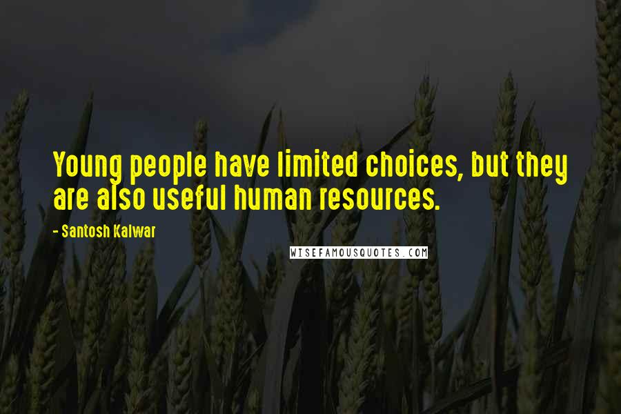 Santosh Kalwar Quotes: Young people have limited choices, but they are also useful human resources.