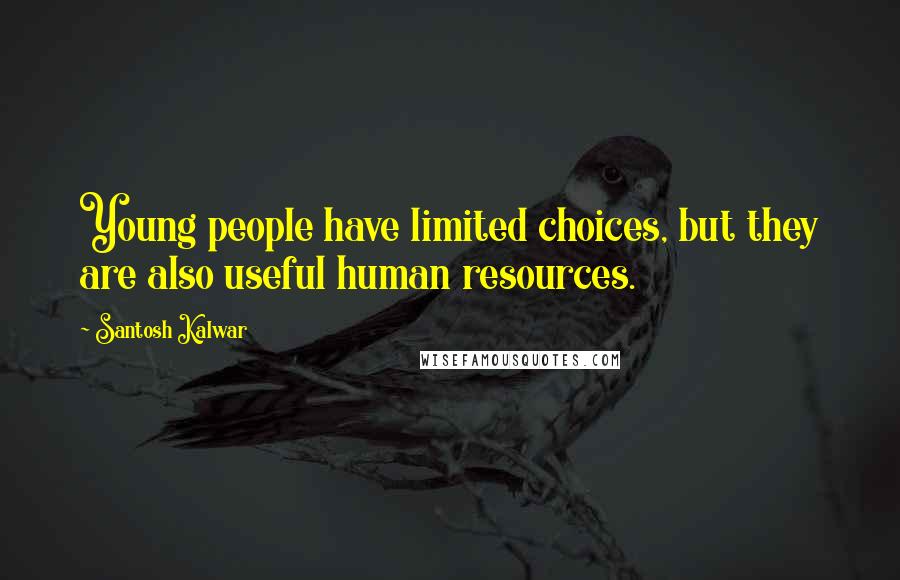 Santosh Kalwar Quotes: Young people have limited choices, but they are also useful human resources.