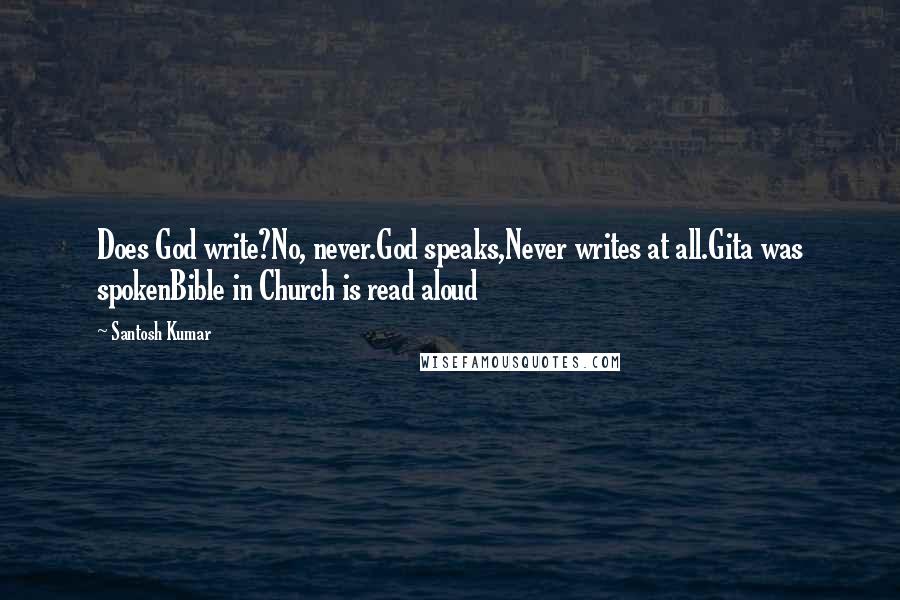 Santosh Kumar Quotes: Does God write?No, never.God speaks,Never writes at all.Gita was spokenBible in Church is read aloud