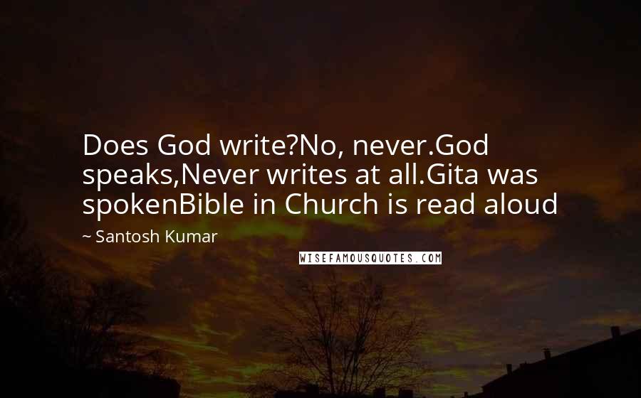 Santosh Kumar Quotes: Does God write?No, never.God speaks,Never writes at all.Gita was spokenBible in Church is read aloud