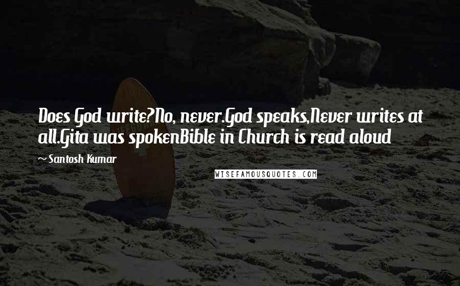 Santosh Kumar Quotes: Does God write?No, never.God speaks,Never writes at all.Gita was spokenBible in Church is read aloud