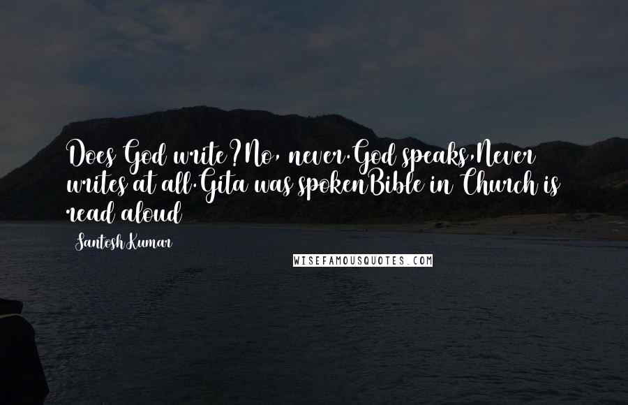 Santosh Kumar Quotes: Does God write?No, never.God speaks,Never writes at all.Gita was spokenBible in Church is read aloud