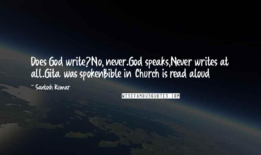 Santosh Kumar Quotes: Does God write?No, never.God speaks,Never writes at all.Gita was spokenBible in Church is read aloud