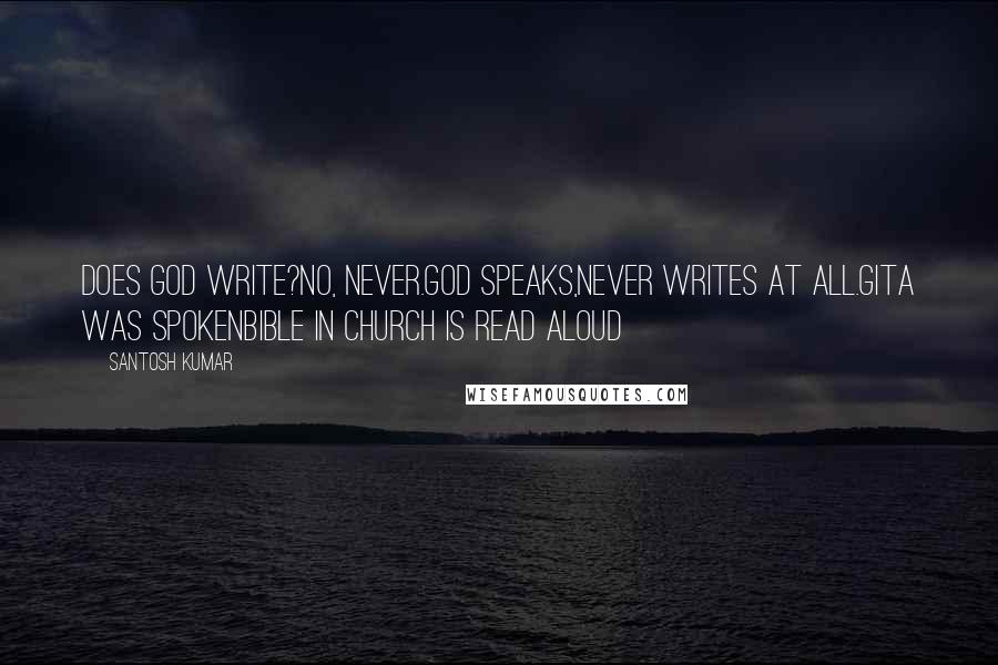 Santosh Kumar Quotes: Does God write?No, never.God speaks,Never writes at all.Gita was spokenBible in Church is read aloud