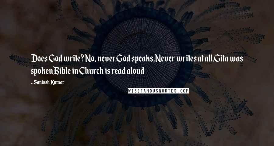 Santosh Kumar Quotes: Does God write?No, never.God speaks,Never writes at all.Gita was spokenBible in Church is read aloud