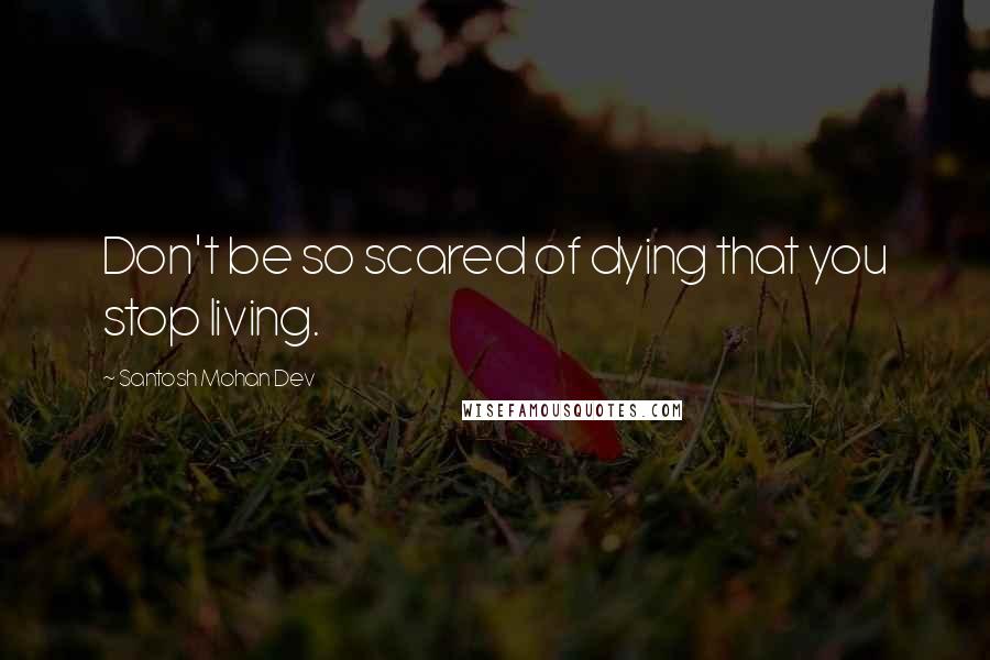 Santosh Mohan Dev Quotes: Don't be so scared of dying that you stop living.