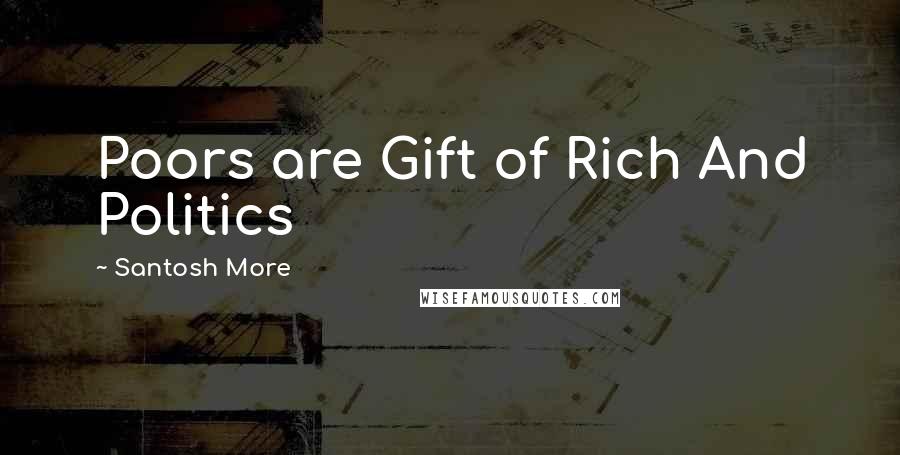 Santosh More Quotes: Poors are Gift of Rich And Politics