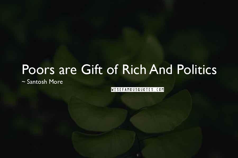 Santosh More Quotes: Poors are Gift of Rich And Politics