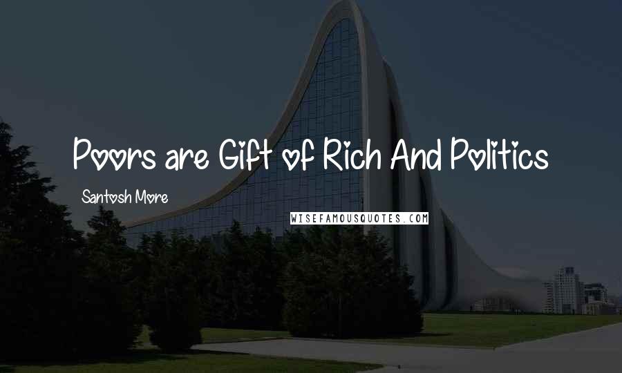 Santosh More Quotes: Poors are Gift of Rich And Politics