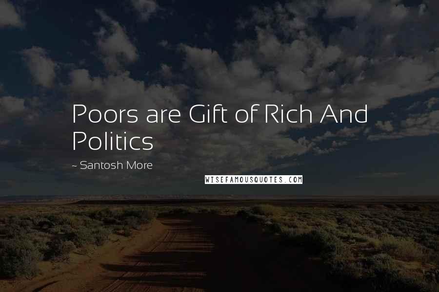 Santosh More Quotes: Poors are Gift of Rich And Politics