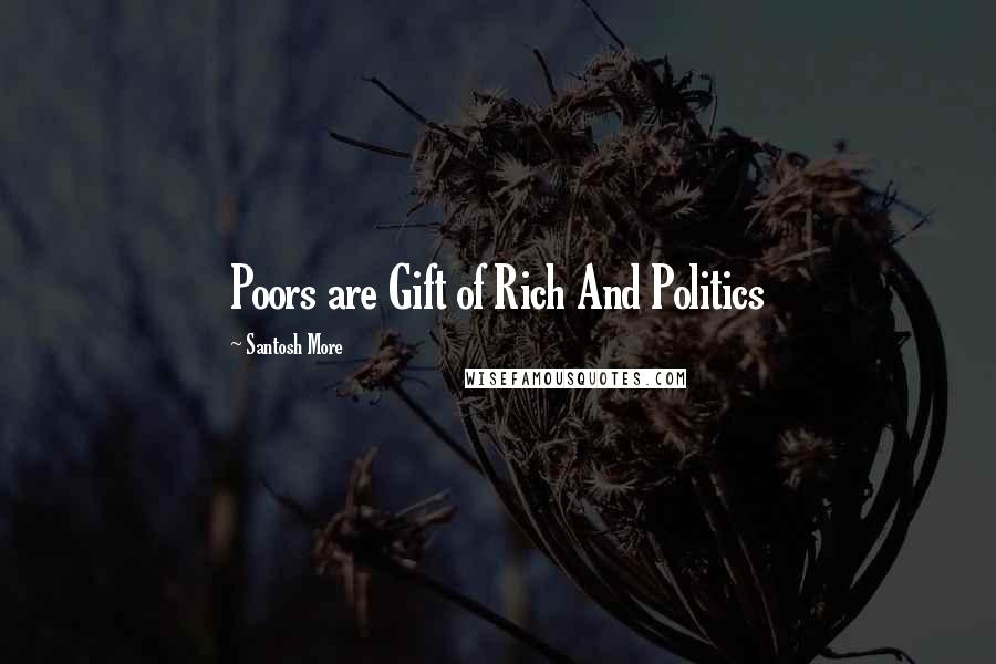 Santosh More Quotes: Poors are Gift of Rich And Politics