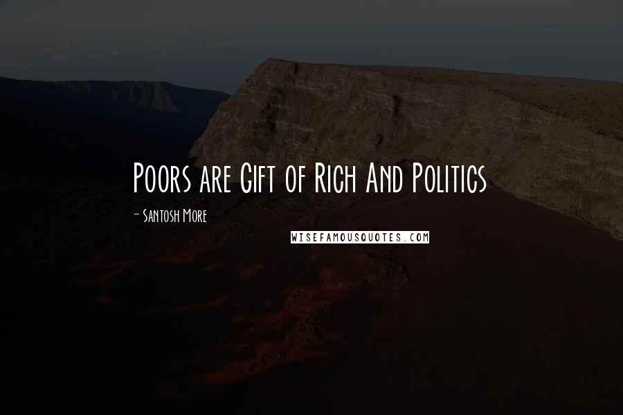 Santosh More Quotes: Poors are Gift of Rich And Politics