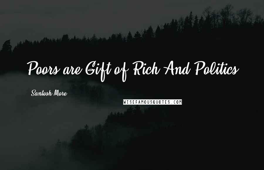 Santosh More Quotes: Poors are Gift of Rich And Politics