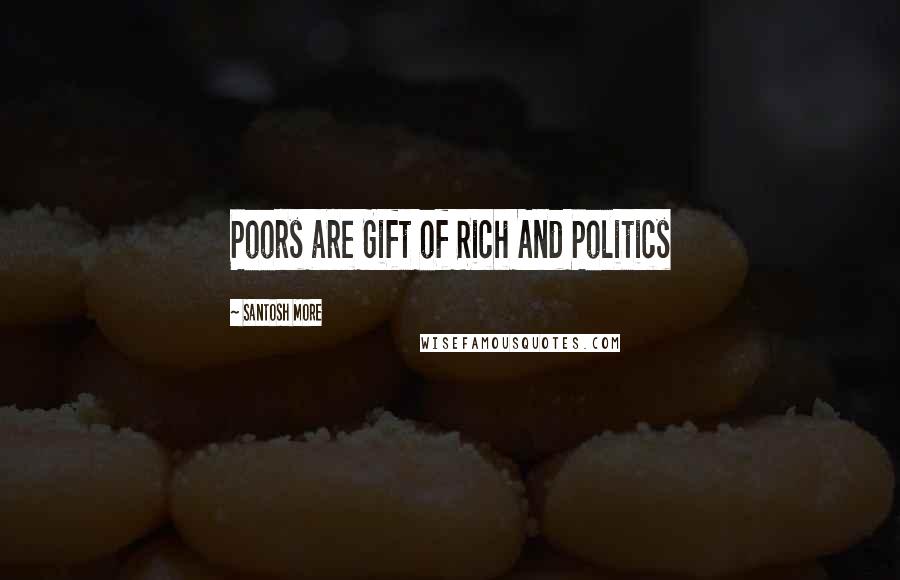 Santosh More Quotes: Poors are Gift of Rich And Politics