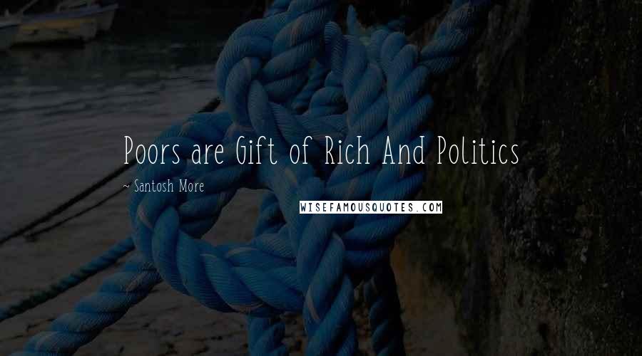 Santosh More Quotes: Poors are Gift of Rich And Politics