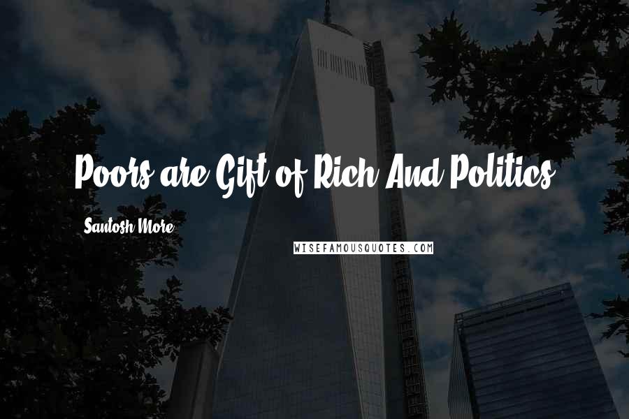 Santosh More Quotes: Poors are Gift of Rich And Politics