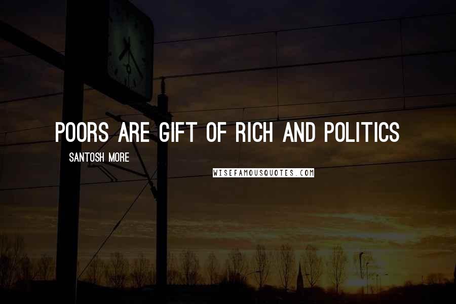Santosh More Quotes: Poors are Gift of Rich And Politics