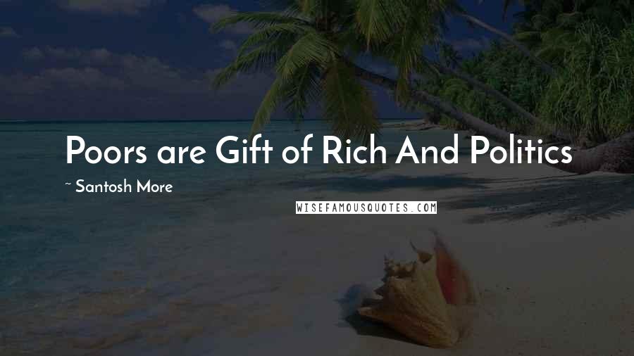 Santosh More Quotes: Poors are Gift of Rich And Politics