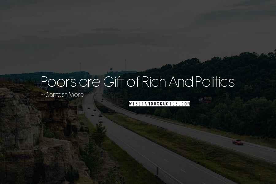 Santosh More Quotes: Poors are Gift of Rich And Politics