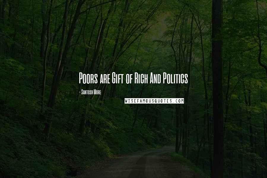 Santosh More Quotes: Poors are Gift of Rich And Politics
