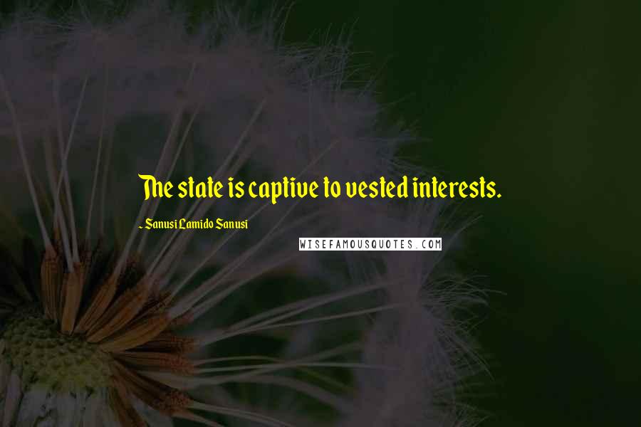Sanusi Lamido Sanusi Quotes: The state is captive to vested interests.