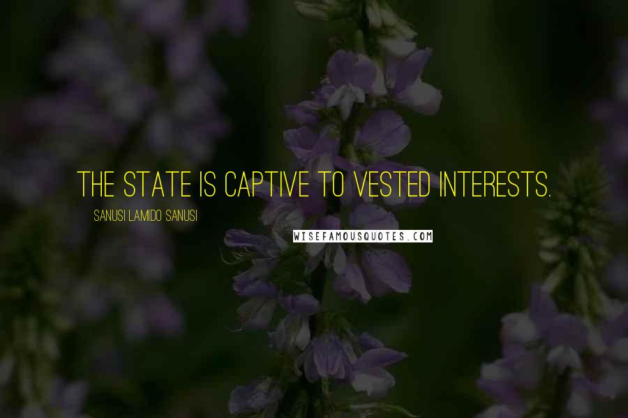Sanusi Lamido Sanusi Quotes: The state is captive to vested interests.