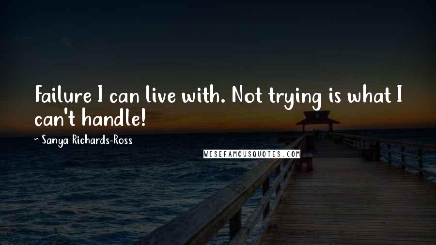 Sanya Richards-Ross Quotes: Failure I can live with. Not trying is what I can't handle!