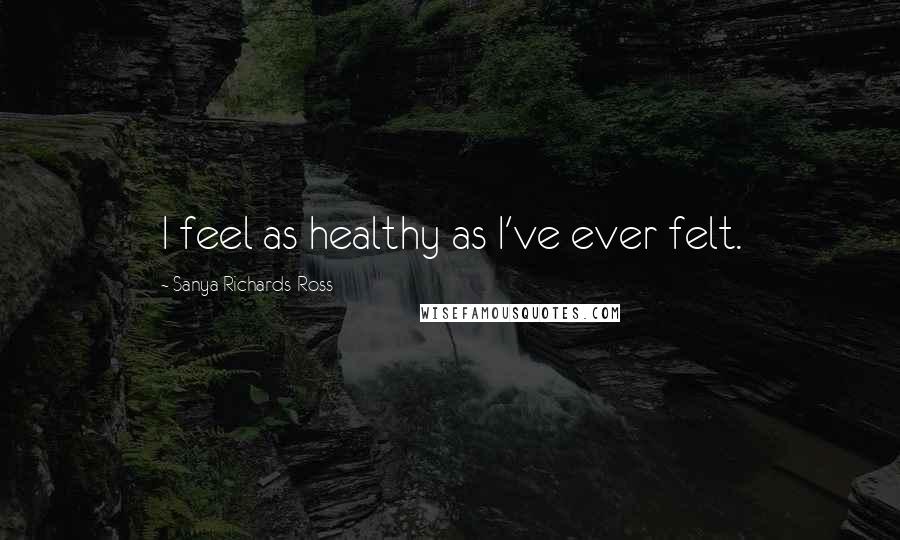 Sanya Richards-Ross Quotes: I feel as healthy as I've ever felt.