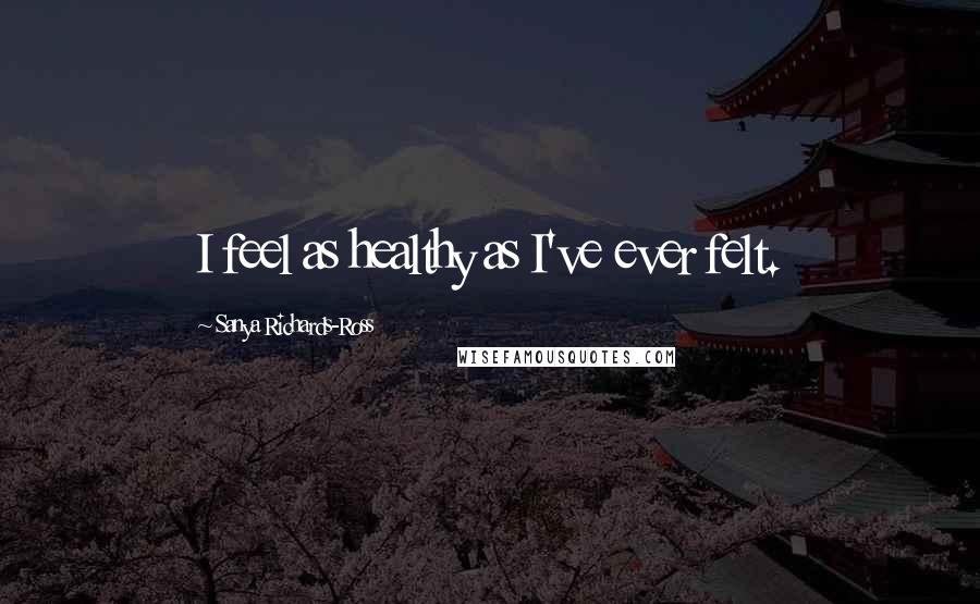 Sanya Richards-Ross Quotes: I feel as healthy as I've ever felt.