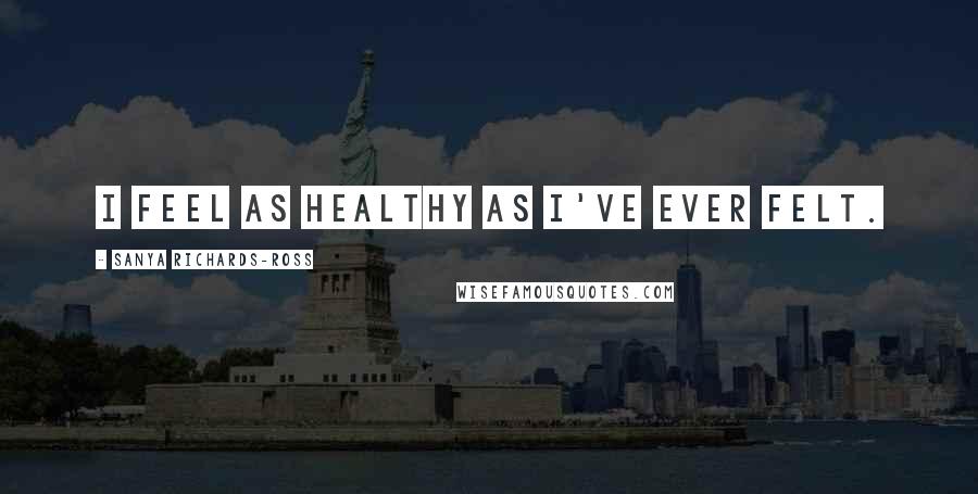 Sanya Richards-Ross Quotes: I feel as healthy as I've ever felt.