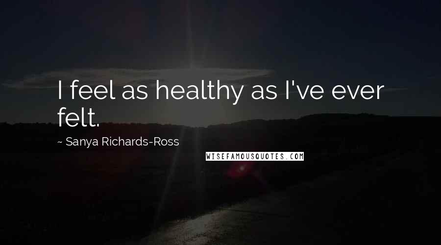 Sanya Richards-Ross Quotes: I feel as healthy as I've ever felt.