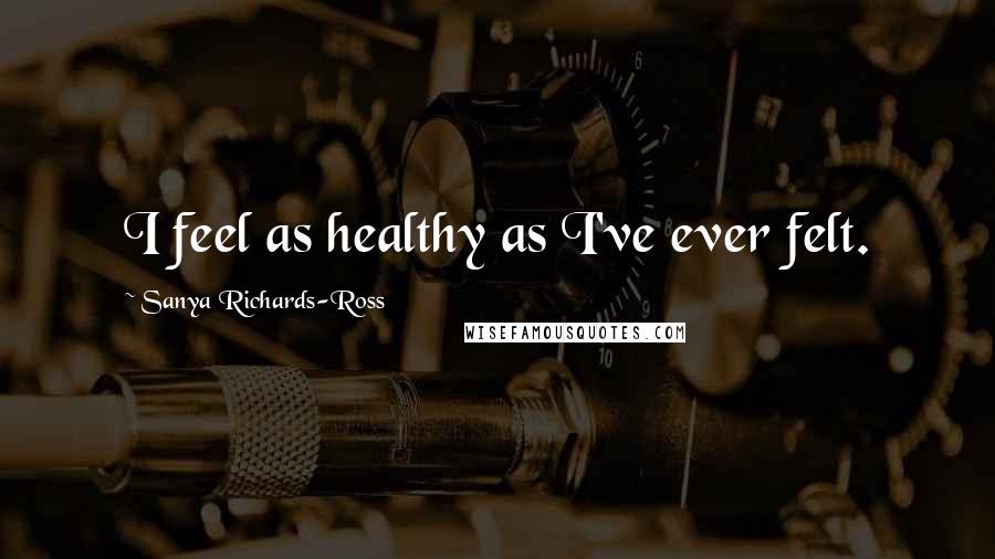 Sanya Richards-Ross Quotes: I feel as healthy as I've ever felt.