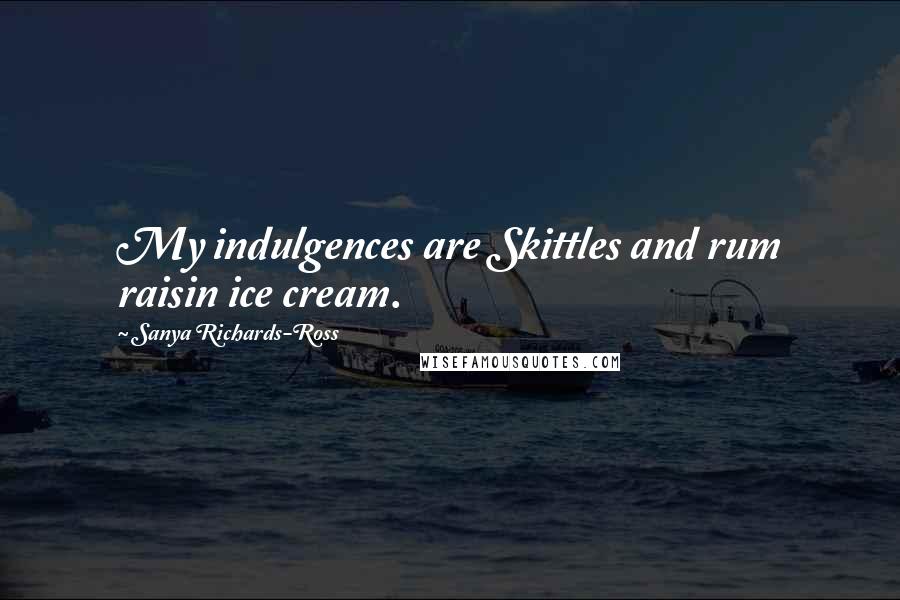 Sanya Richards-Ross Quotes: My indulgences are Skittles and rum raisin ice cream.
