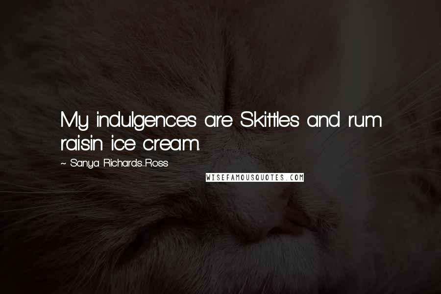 Sanya Richards-Ross Quotes: My indulgences are Skittles and rum raisin ice cream.