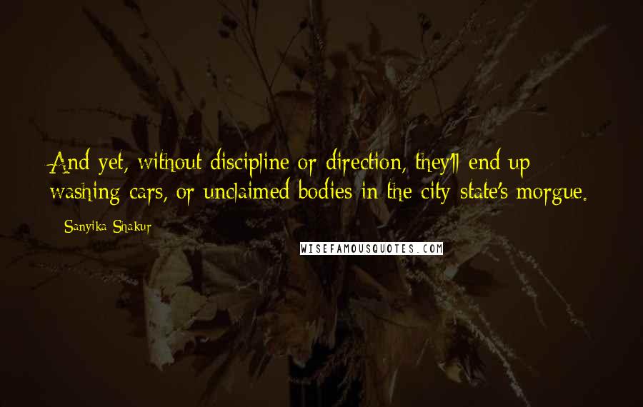 Sanyika Shakur Quotes: And yet, without discipline or direction, they'll end up washing cars, or unclaimed bodies in the city-state's morgue.