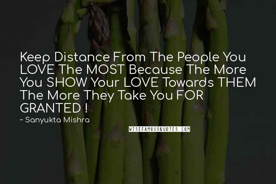 Sanyukta Mishra Quotes: Keep Distance From The People You LOVE The MOST Because The More You SHOW Your LOVE Towards THEM The More They Take You FOR GRANTED !