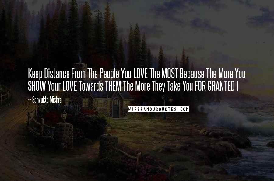 Sanyukta Mishra Quotes: Keep Distance From The People You LOVE The MOST Because The More You SHOW Your LOVE Towards THEM The More They Take You FOR GRANTED !