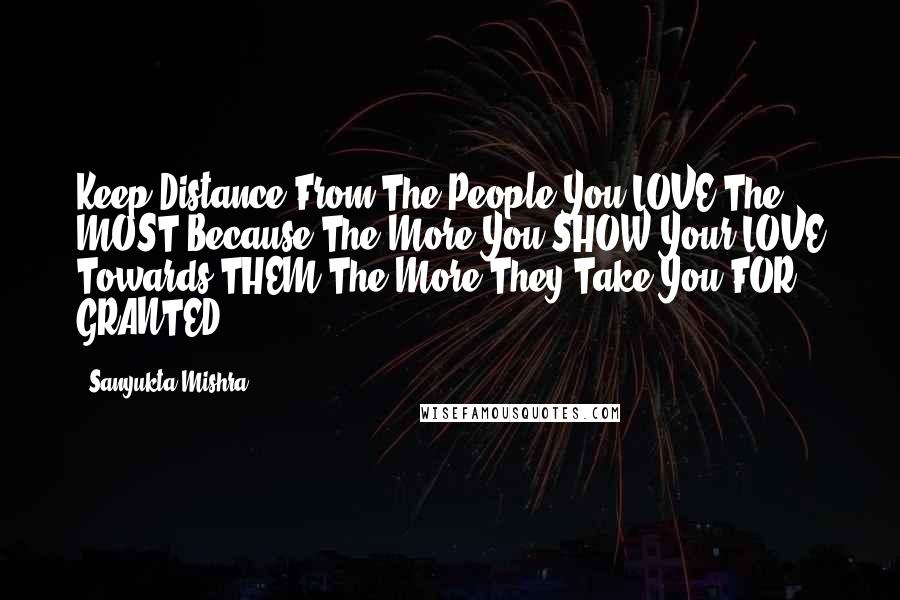 Sanyukta Mishra Quotes: Keep Distance From The People You LOVE The MOST Because The More You SHOW Your LOVE Towards THEM The More They Take You FOR GRANTED !