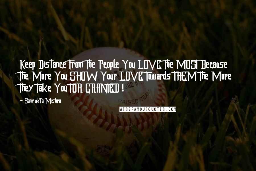 Sanyukta Mishra Quotes: Keep Distance From The People You LOVE The MOST Because The More You SHOW Your LOVE Towards THEM The More They Take You FOR GRANTED !