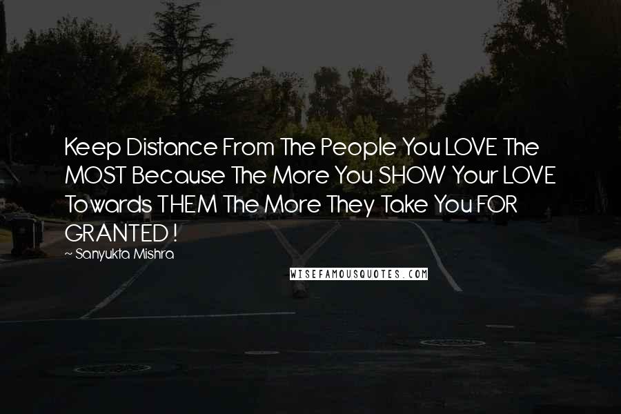 Sanyukta Mishra Quotes: Keep Distance From The People You LOVE The MOST Because The More You SHOW Your LOVE Towards THEM The More They Take You FOR GRANTED !