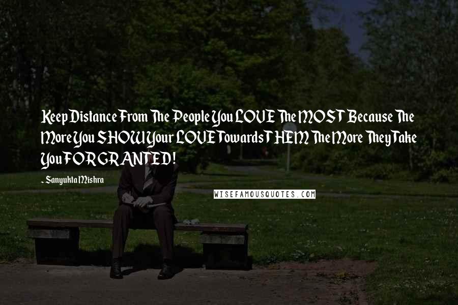 Sanyukta Mishra Quotes: Keep Distance From The People You LOVE The MOST Because The More You SHOW Your LOVE Towards THEM The More They Take You FOR GRANTED !