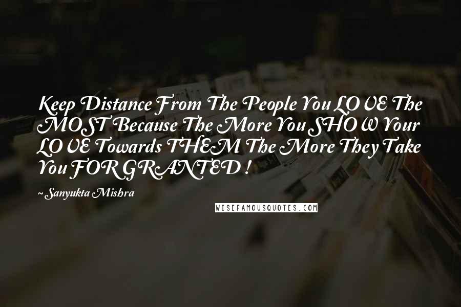 Sanyukta Mishra Quotes: Keep Distance From The People You LOVE The MOST Because The More You SHOW Your LOVE Towards THEM The More They Take You FOR GRANTED !