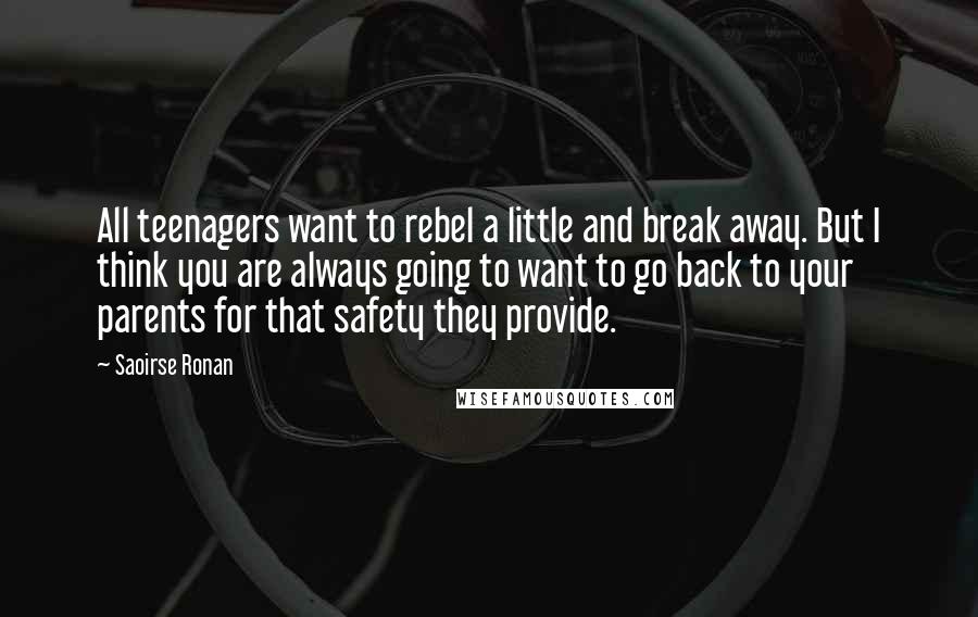 Saoirse Ronan Quotes: All teenagers want to rebel a little and break away. But I think you are always going to want to go back to your parents for that safety they provide.