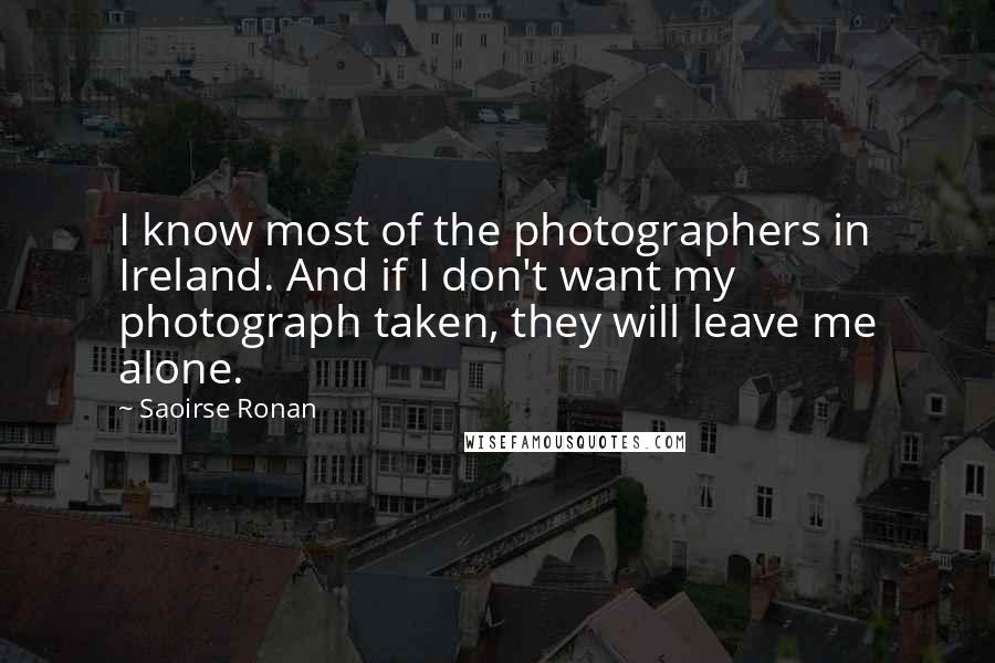Saoirse Ronan Quotes: I know most of the photographers in Ireland. And if I don't want my photograph taken, they will leave me alone.